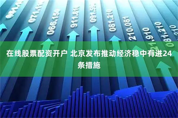 在线股票配资开户 北京发布推动经济稳中有进24条措施