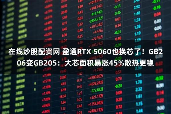 在线炒股配资网 盈通RTX 5060也换芯了！GB206变GB205：大芯面积暴涨45%散热更稳